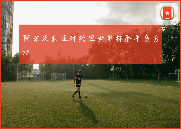 阿尔及利亚对约旦世界杯胜平负分析