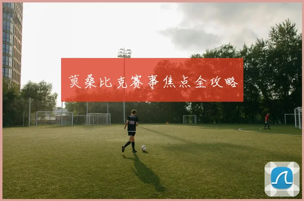 莫桑比克赛事焦点全攻略