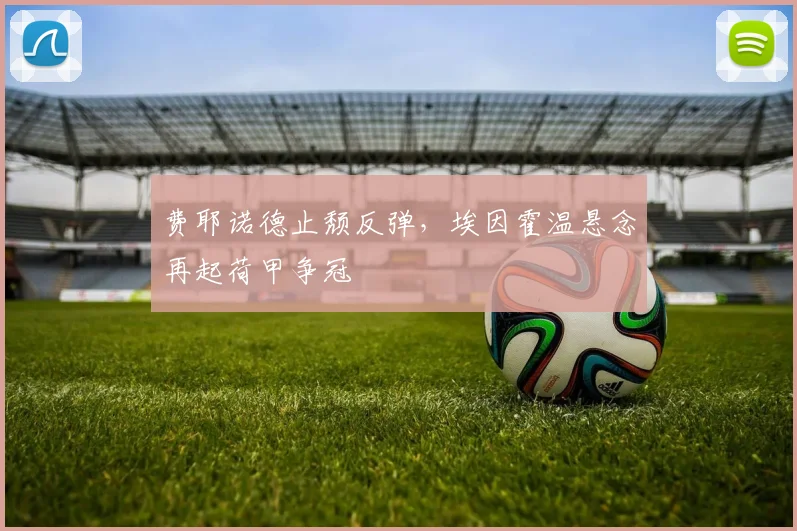 费耶诺德止颓反弹，埃因霍温悬念再起荷甲争冠