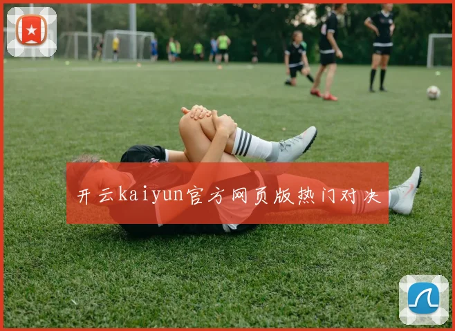 开云kaiyun官方网页版热门对决