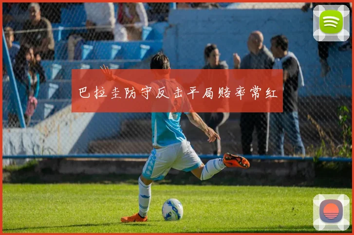 巴拉圭防守反击平局赔率常红
