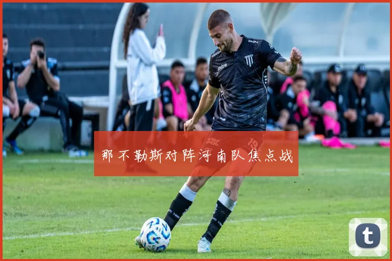 那不勒斯对阵河南队焦点战
