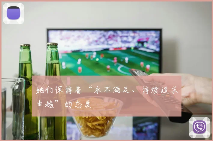 她们保持着“永不满足、持续追求卓越”的态度
