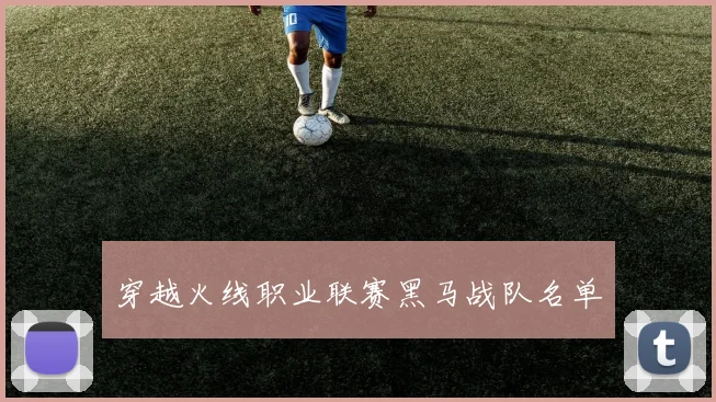 穿越火线职业联赛黑马战队名单