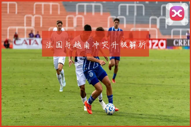法国与越南冲突升级解析