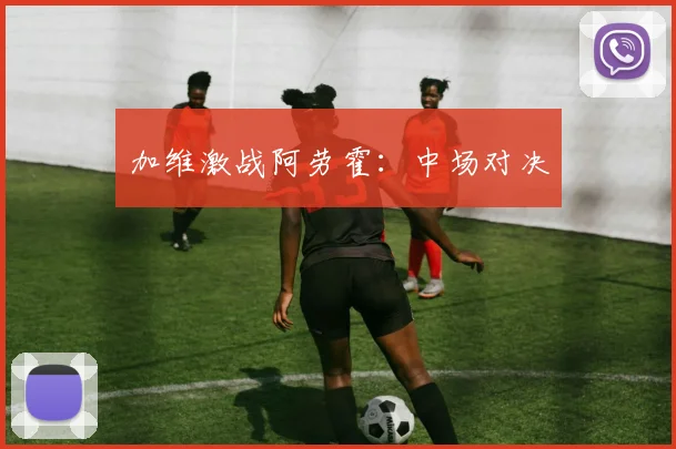 加维激战阿劳霍：中场对决