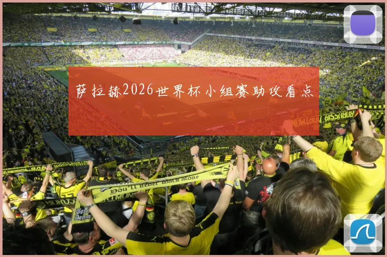 萨拉赫2026世界杯小组赛助攻看点
