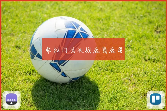 弗拉门戈决战鹿岛鹿角