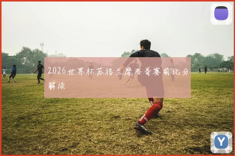 2026世界杯苏格兰摩洛哥赛前比分解读