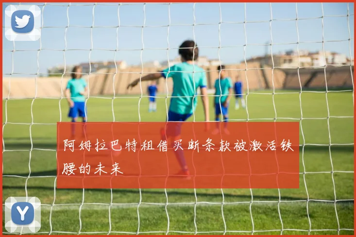 阿姆拉巴特租借买断条款被激活铁腰的未来