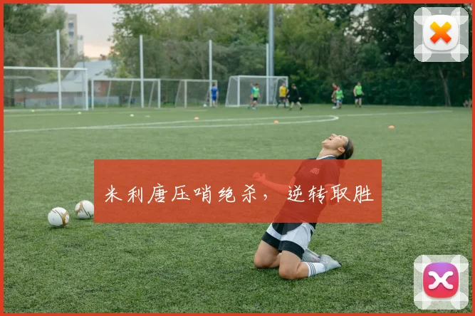 米利唐压哨绝杀，逆转取胜