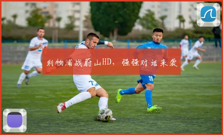 利物浦战蔚山HD，强强对话来袭