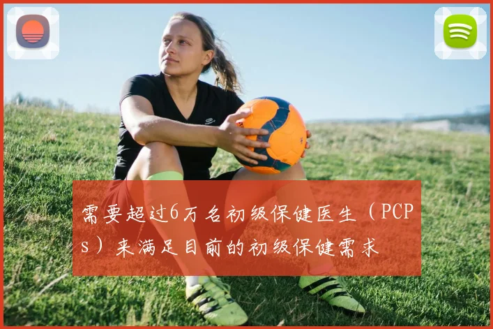 需要超过6万名初级保健医生（PCPs）来满足目前的初级保健需求