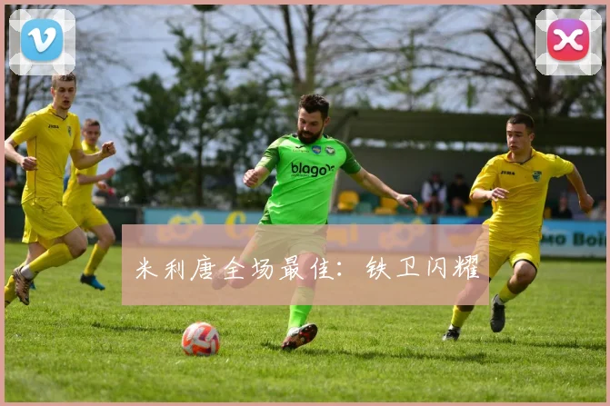 米利唐全场最佳：铁卫闪耀