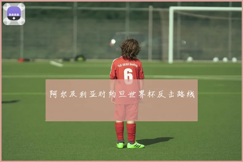 阿尔及利亚对约旦世界杯反击路线