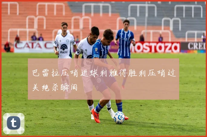 巴雷拉压哨进球利雅得胜利压哨过关绝杀瞬间