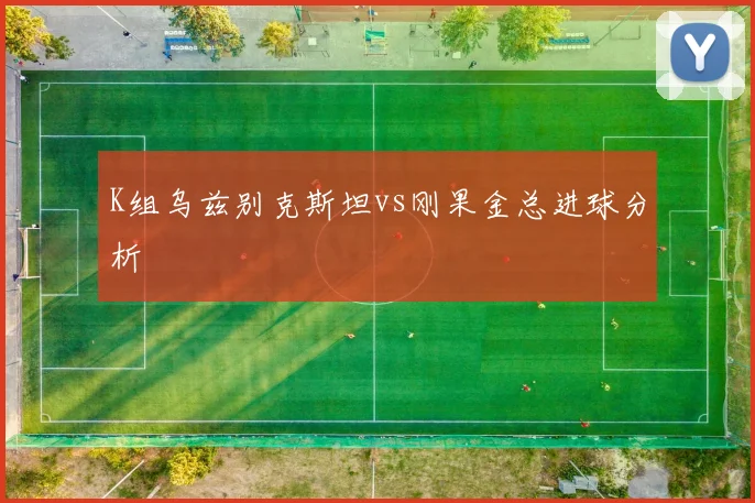 K组乌兹别克斯坦vs刚果金总进球分析