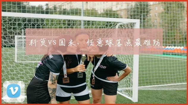 科莫vs国米,任意球落点最难防
