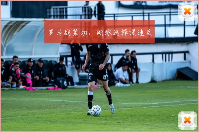 罗马战莱切，断球选择提速度
