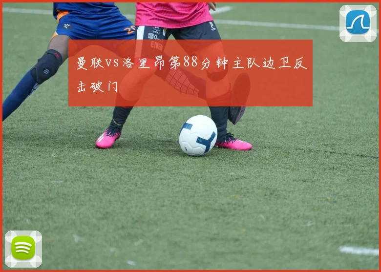 曼联vs洛里昂第88分钟主队边卫反击破门
