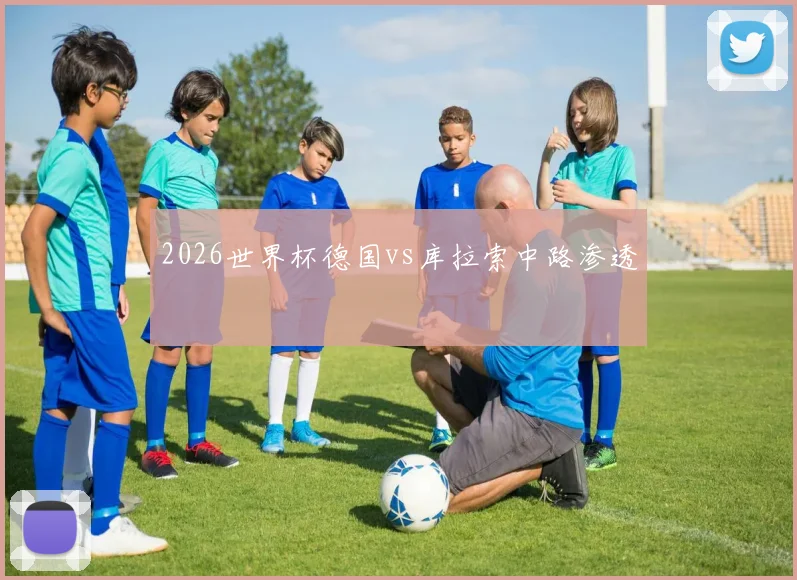 2026世界杯德国vs库拉索中路渗透