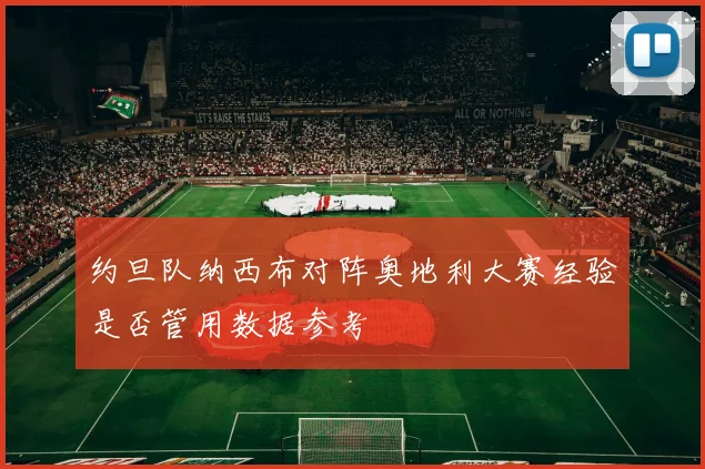 约旦队纳西布对阵奥地利大赛经验是否管用数据参考