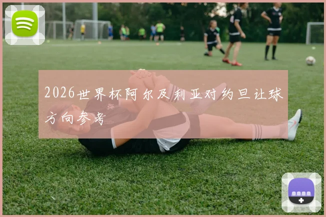 2026世界杯阿尔及利亚对约旦让球方向参考