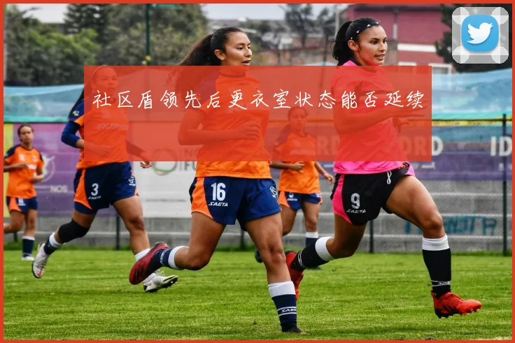 社区盾领先后更衣室状态能否延续