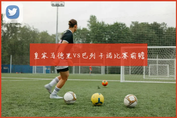 皇家马德里vs巴列卡诺比赛前瞻