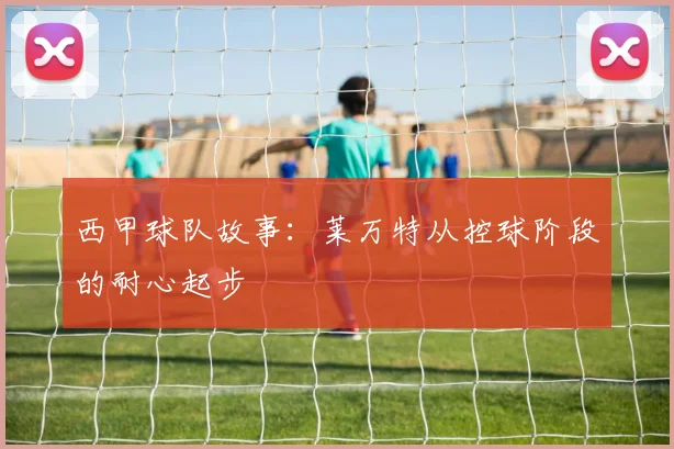 西甲球队故事：莱万特从控球阶段的耐心起步