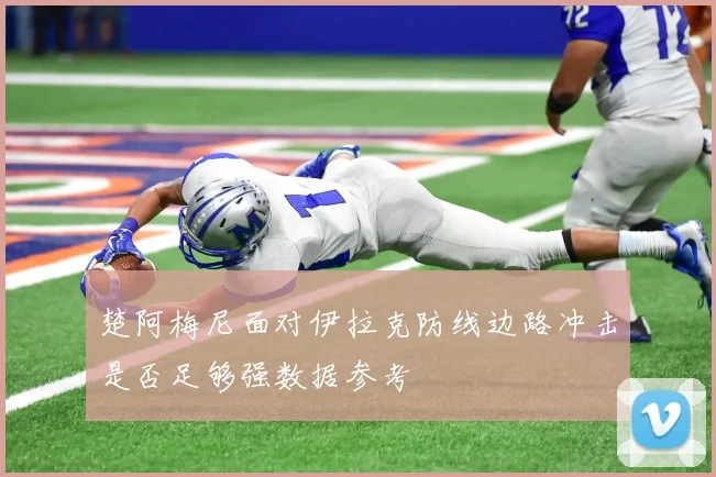 楚阿梅尼面对伊拉克防线边路冲击是否足够强数据参考
