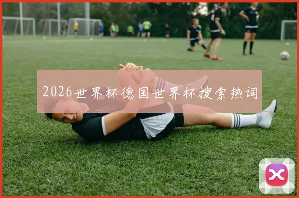 2026世界杯德国世界杯搜索热词