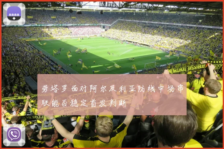 劳塔罗面对阿尔及利亚防线中场串联能否稳定首发判断