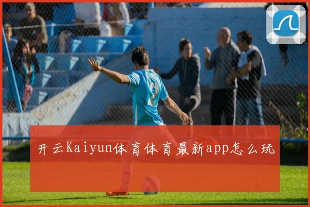 开云Kaiyun体育体育最新app怎么玩