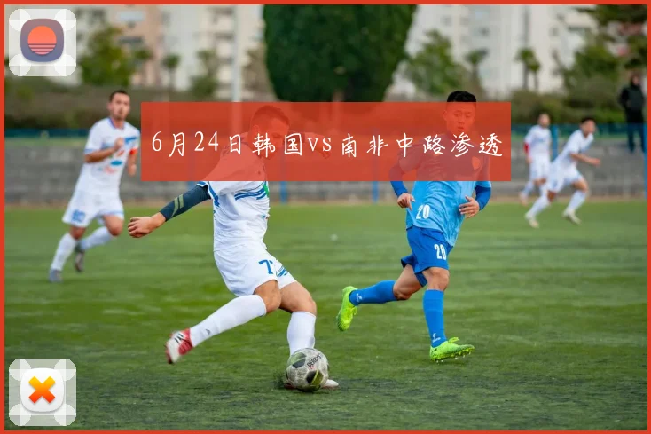 6月24日韩国vs南非中路渗透