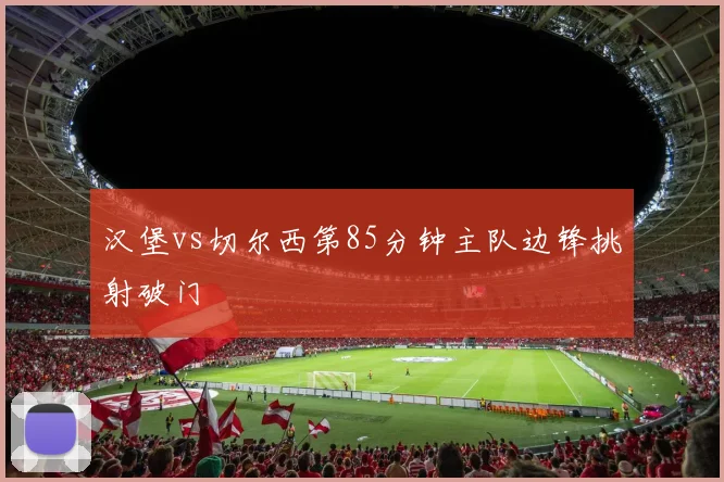 汉堡vs切尔西第85分钟主队边锋挑射破门
