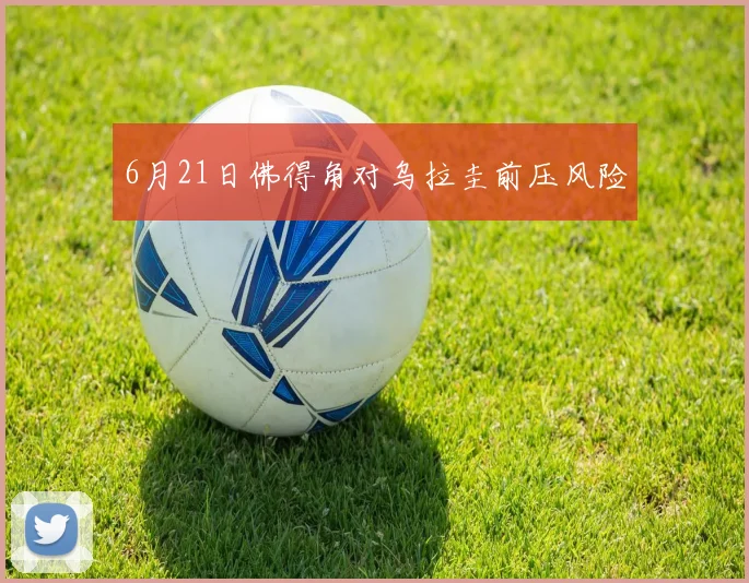 6月21日佛得角对乌拉圭前压风险