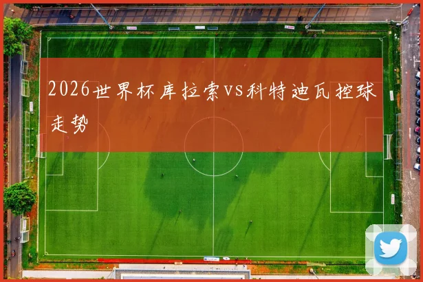 2026世界杯库拉索vs科特迪瓦控球走势