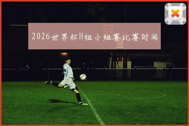 2026世界杯H组小组赛比赛时间